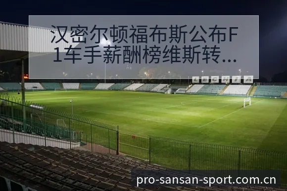 汉密尔顿福布斯公布F1车手薪酬榜维斯转会进展与阵容影响技 - 333体育
