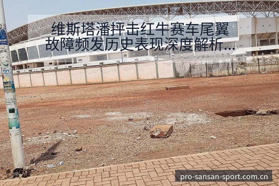 维斯塔潘抨击红牛赛车尾翼故障频发历史表现深度解析 - 333体育