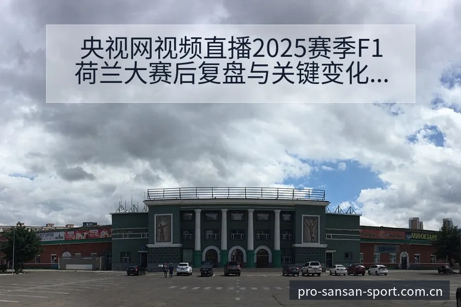 央视网视频直播2025赛季F1荷兰大赛后复盘与关键变化签 - 333体育