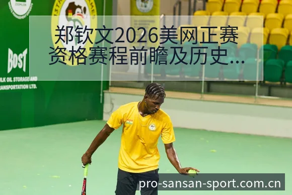 郑钦文2026美网正赛资格赛程前瞻及历史数据对比分析 - 333体育