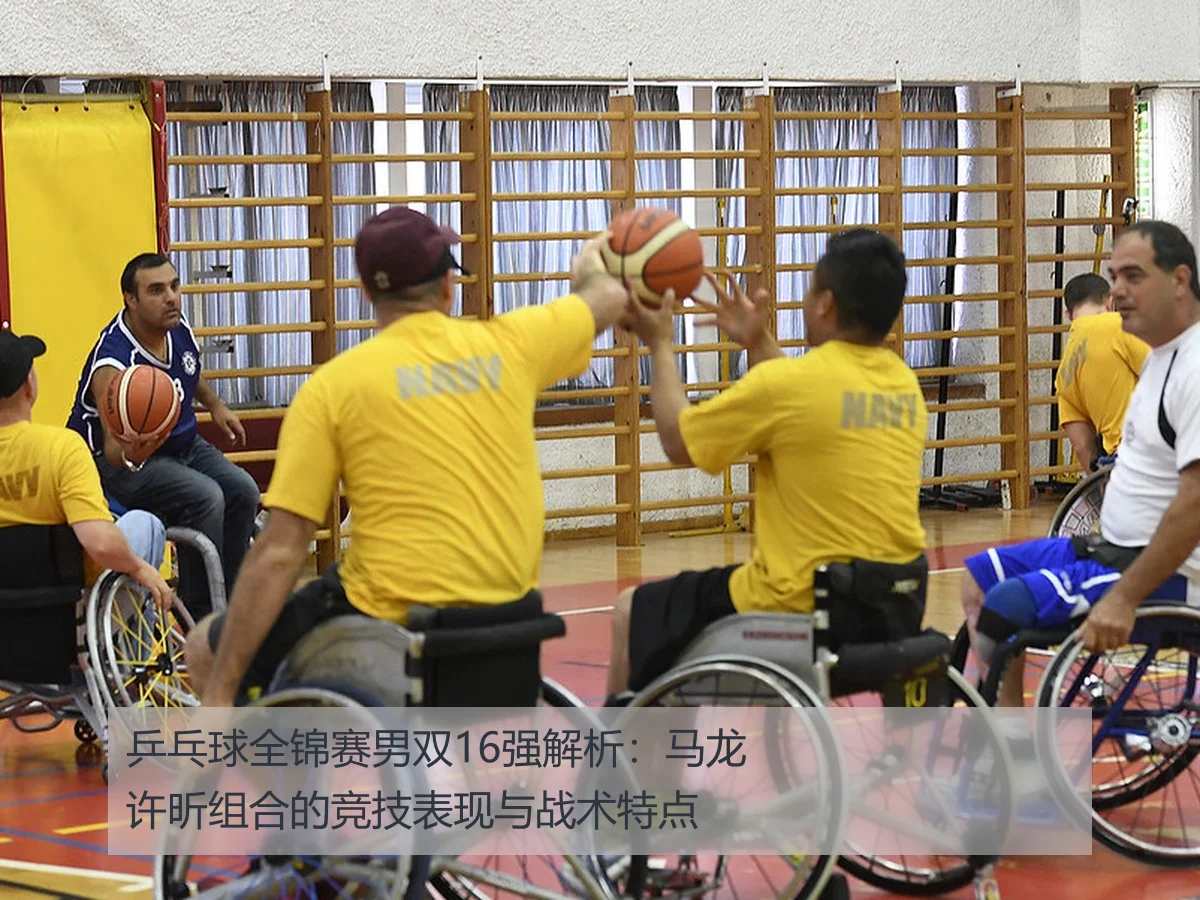 乒乓球全锦赛男双16强解析：马龙许昕组合的竞技表现与战术特点